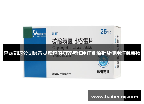尊龙凯时公司感冒灵颗粒的功效与作用详细解析及使用注意事项