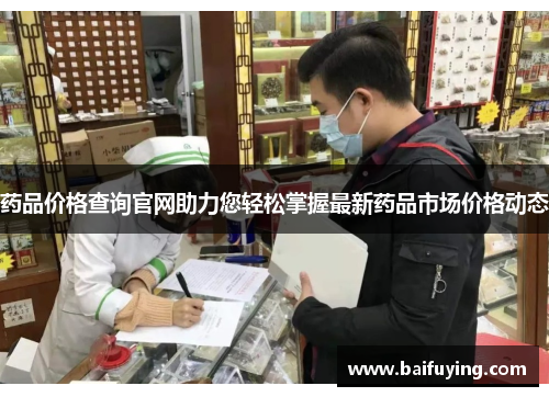 药品价格查询官网助力您轻松掌握最新药品市场价格动态