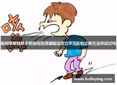 夜间咳嗽持续不断如何迅速缓解这些立竿见影的止咳方法你试过吗