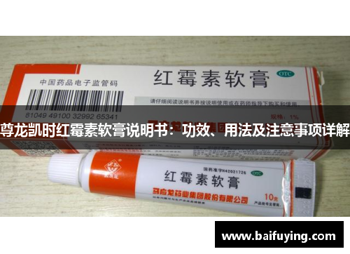 尊龙凯时红霉素软膏说明书：功效、用法及注意事项详解